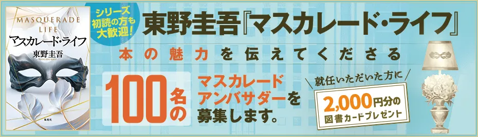 東野圭吾『マスカレード・ライフ』本の魅力を伝えてくださるマスカレードアンバサダー100名を募集します。