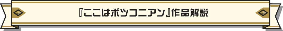 『ここはボツコニアン』作品解説