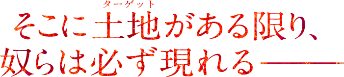 そこに土地がある限り奴らは必ず現れる