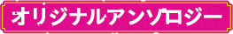オリジナルアンソロジー