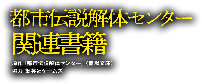都市伝説解体センター関連書籍 原作『都市伝説解体センター』（墓場文庫）協力 集英社ゲームズ